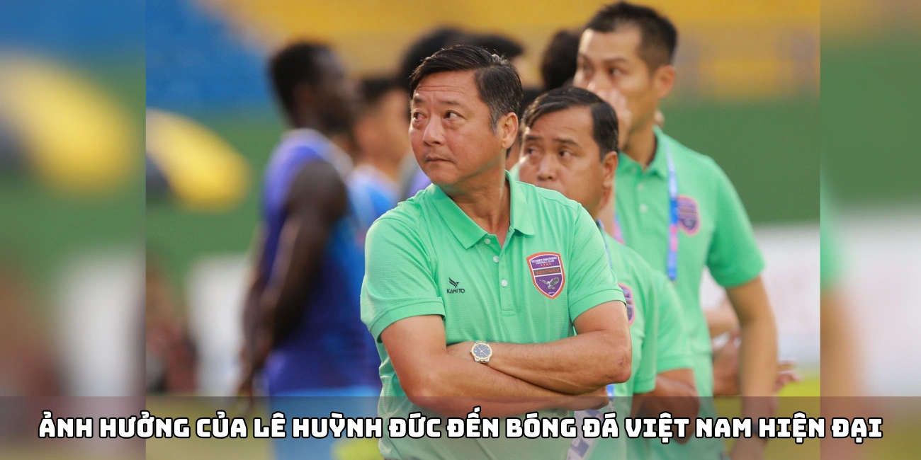 Ảnh hưởng của Lê Huỳnh Đức đến bóng đá Việt Nam hiện đại