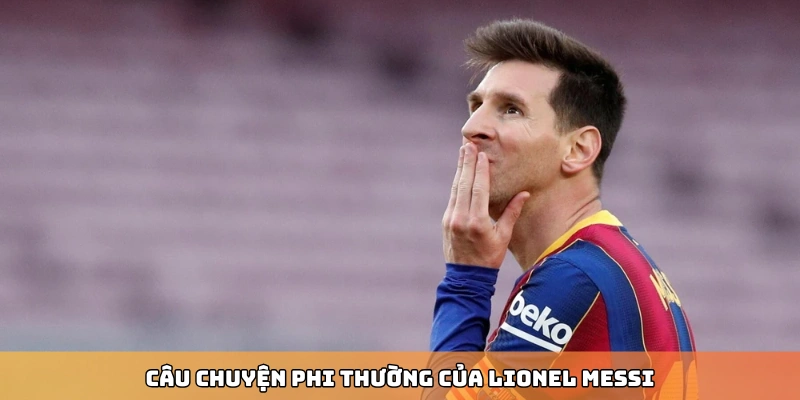 Câu chuyện phi thường của Lionel Messi