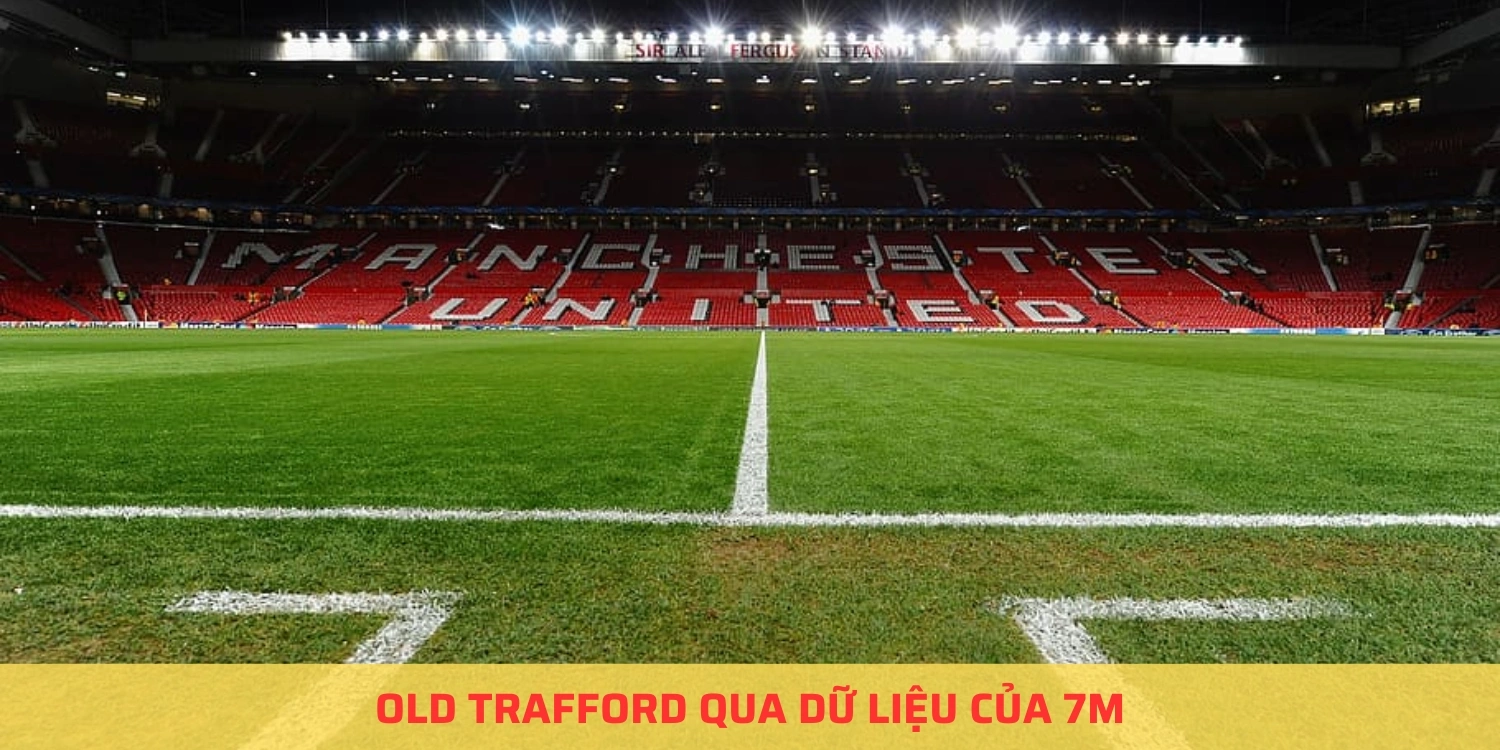 Old Trafford qua dữ liệu của 7m