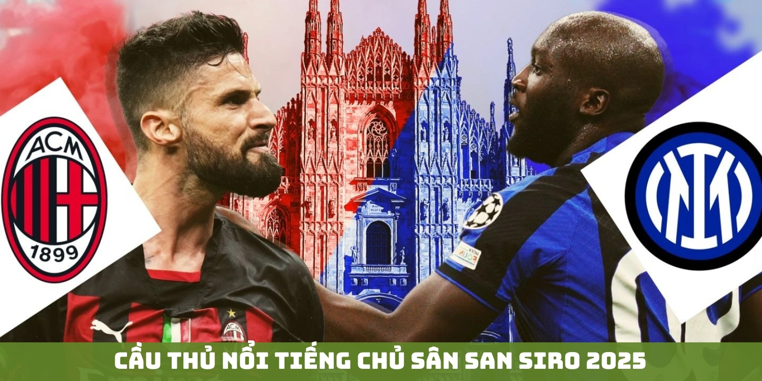 Cầu thủ nổi tiếng chủ sân San Siro 2025
