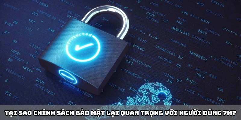 Tại sao chính sách bảo mật lại quan trọng với người dùng 7m?