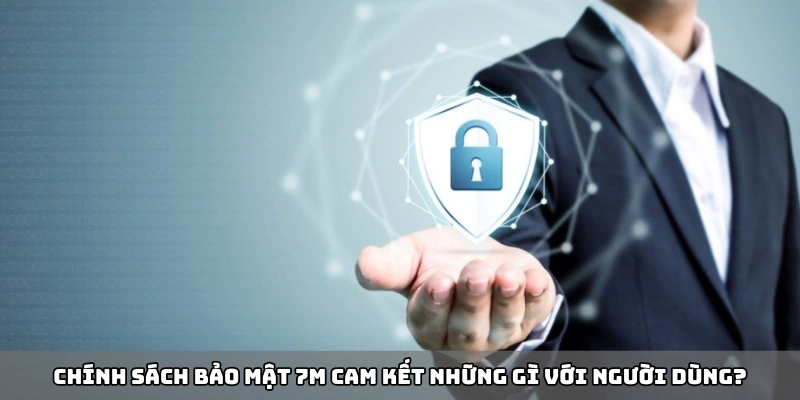 Chính sách bảo mật 7m cam kết những gì với người dùng?