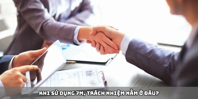 Khi sử dụng 7m, trách nhiệm nằm ở đâu?