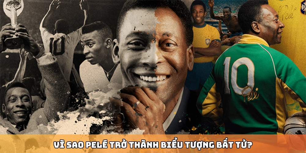 Vì sao Pelé trở thành biểu tượng bất tử?